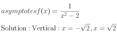 The asymptotes of f(x)= 1/(x^2-2) is Vertical: x=-sqrt(2),x=sqrt(2),Horizontal: y=0